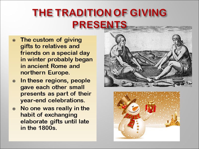 The tradition of giving presents The custom of giving gifts to relatives and friends